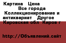 Картина › Цена ­ 300 000 - Все города Коллекционирование и антиквариат » Другое   . Кировская обл.,Киров г.